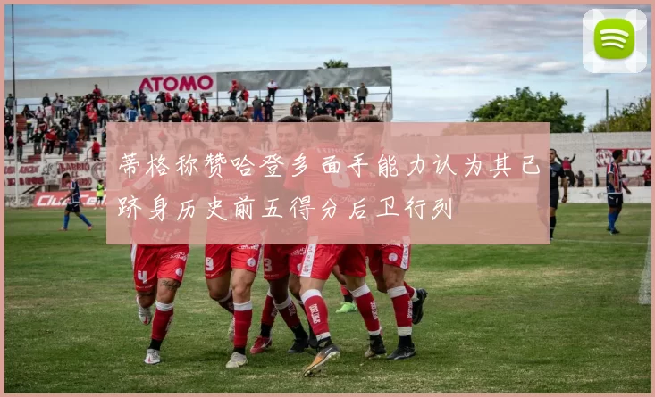 蒂格称赞哈登多面手能力认为其已跻身历史前五得分后卫行列