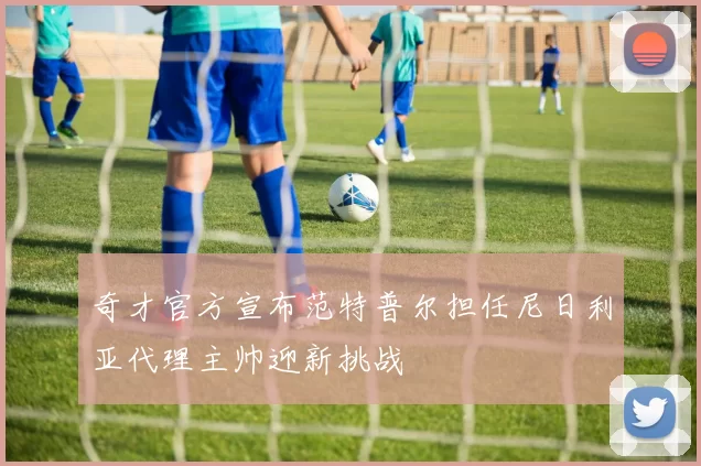 奇才官方宣布范特普尔担任尼日利亚代理主帅迎新挑战