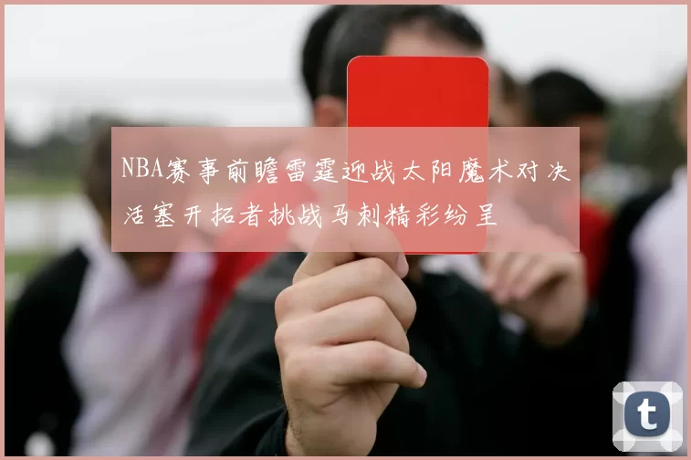 NBA赛事前瞻雷霆迎战太阳魔术对决活塞开拓者挑战马刺精彩纷呈
