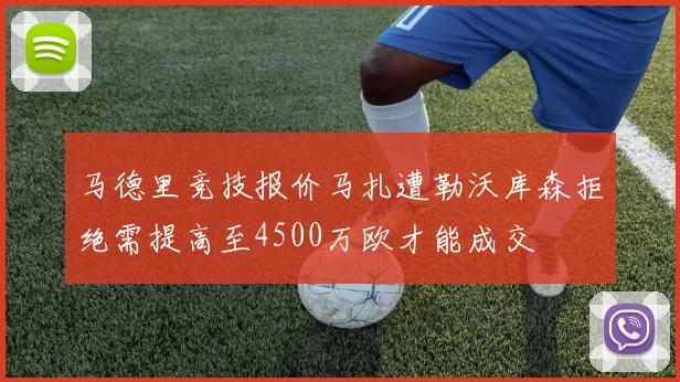 马德里竞技报价马扎遭勒沃库森拒绝需提高至4500万欧才能成交