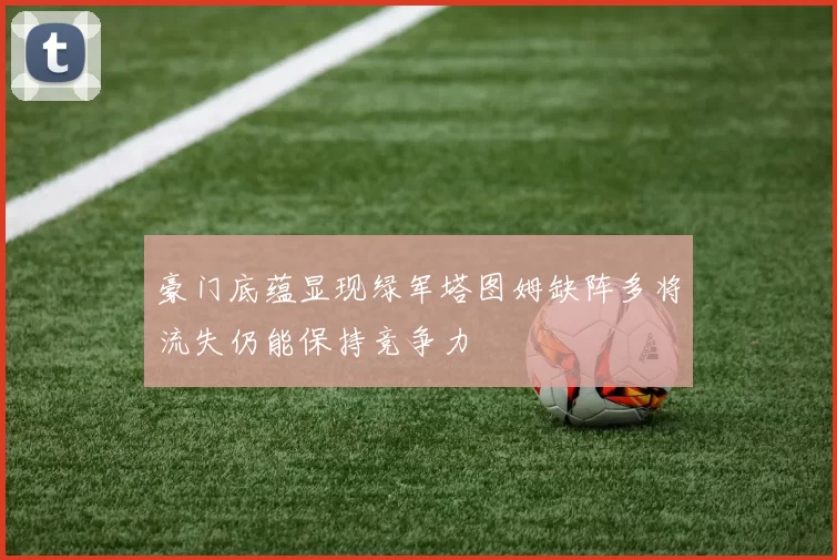 豪门底蕴显现绿军塔图姆缺阵多将流失仍能保持竞争力