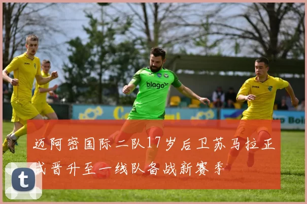迈阿密国际二队17岁后卫苏马拉正式晋升至一线队备战新赛季