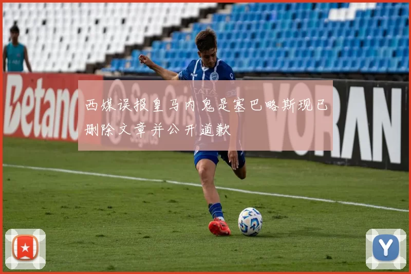 西媒误报皇马内鬼是塞巴略斯现已删除文章并公开道歉