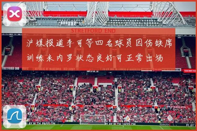 沪媒报道李可等四名球员因伤缺席训练米内罗状态良好可正常出场